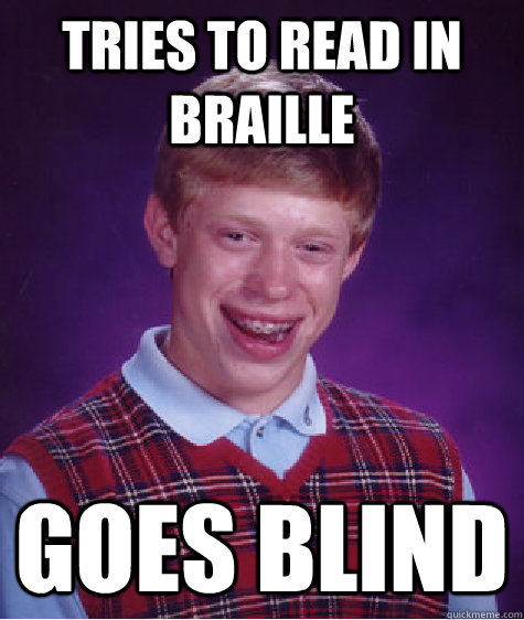 tries to read in braille goes blind - tries to read in braille goes blind  Bad Luck Brian