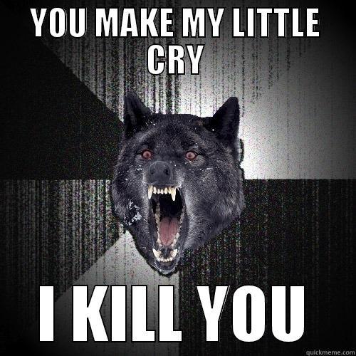 YOU MAKE MY LITTLE CRY I KILL YOU Insanity Wolf