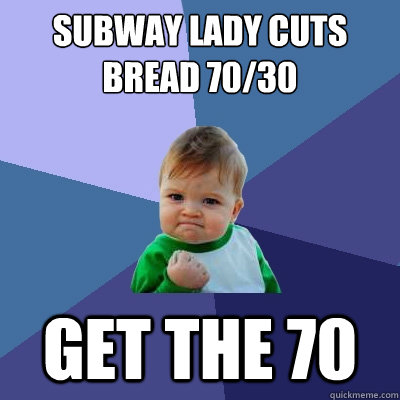 Subway Lady cuts bread 70/30 get the 70  Success Kid