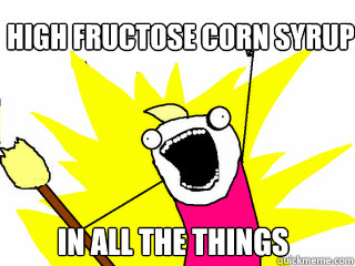 High fructose corn syrup In all the things  All The Things