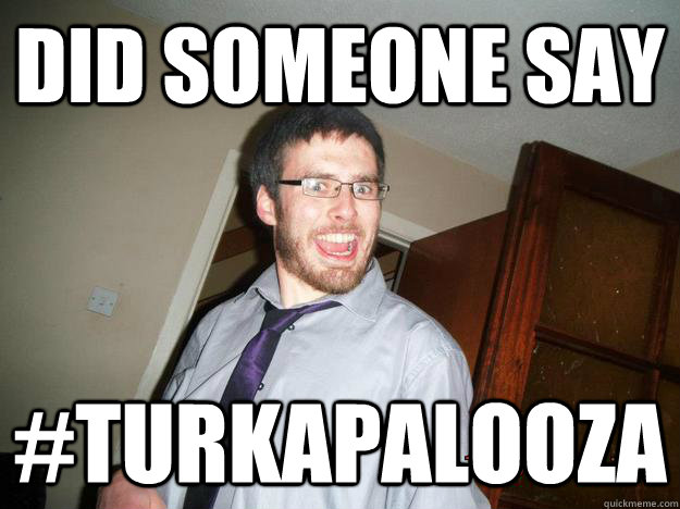 Did Someone say #TURKAPALOOZA  