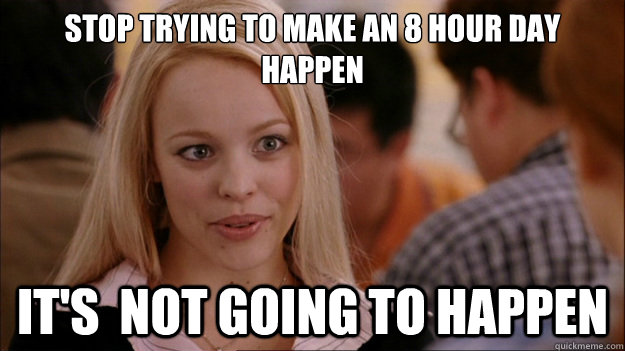 Stop trying to make an 8 hour day happen It's  NOT GOING TO HAPPEN  Stop trying to make happen Rachel McAdams