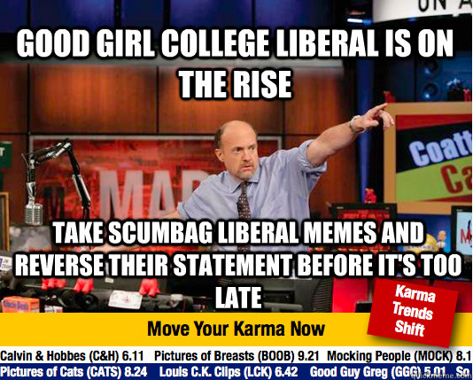 Good Girl College Liberal is on the rise Take Scumbag liberal memes and reverse their statement before it's too late - Good Girl College Liberal is on the rise Take Scumbag liberal memes and reverse their statement before it's too late  Mad Karma with Jim Cramer