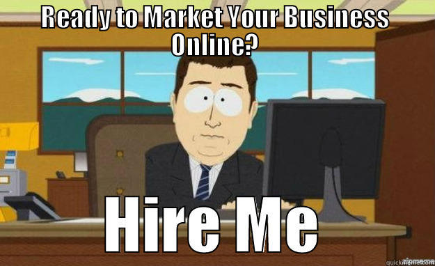 READY TO MARKET YOUR BUSINESS ONLINE? HIRE ME aaaand its gone