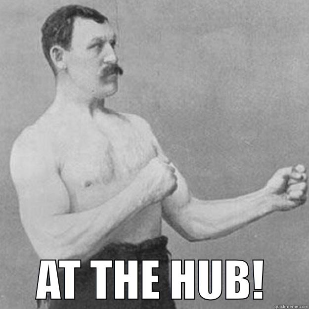  AT THE HUB! overly manly man