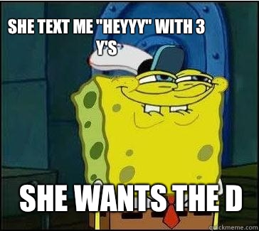 She wants the d She text me 