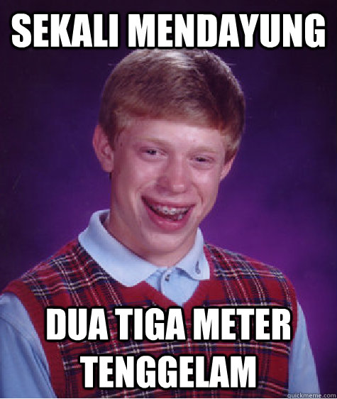 Sekali mendayung dua tiga meter tenggelam   Bad Luck Brian