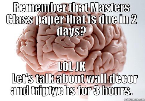 REMEMBER THAT MASTERS CLASS PAPER THAT IS DUE IN 2 DAYS? LOL JK    LET'S TALK ABOUT WALL DECOR AND TRIPTYCHS FOR 3 HOURS. Scumbag Brain