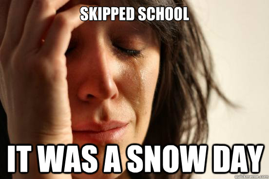 skipped school It was a snow day - skipped school It was a snow day  First World Problems