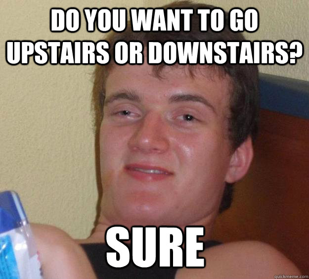 Do you want to go upstairs or downstairs? Sure  10 Guy