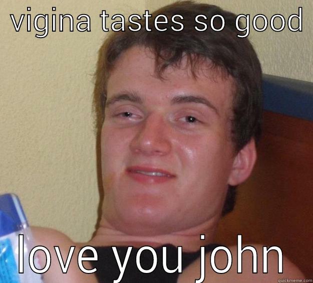  VIGINA TASTES SO GOOD  LOVE YOU JOHN 10 Guy