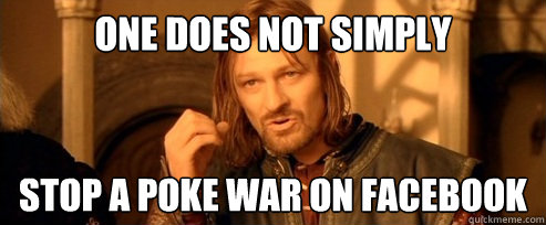 One does not simply stop a poke war on facebook  One Does Not Simply