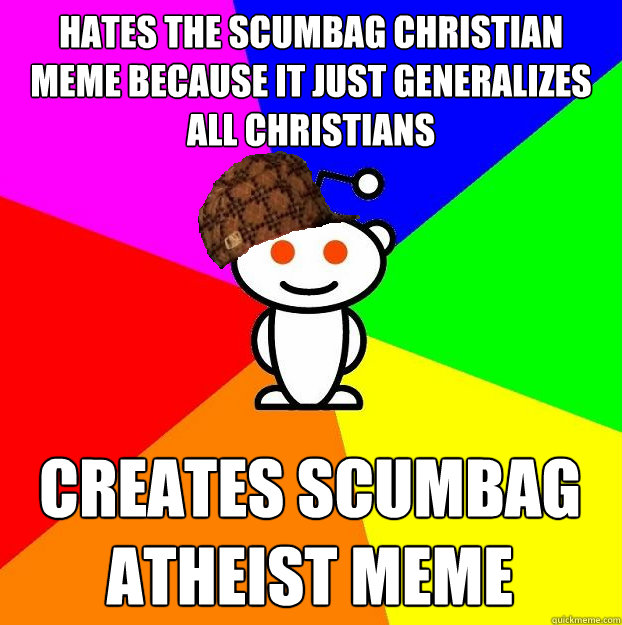 Hates the Scumbag Christian meme because it just generalizes all Christians Creates Scumbag Atheist meme - Hates the Scumbag Christian meme because it just generalizes all Christians Creates Scumbag Atheist meme  Scumbag Redditor