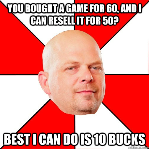 You bought a game for 60, and I can resell it for 50? best i can do is 10 bucks  Pawn Star
