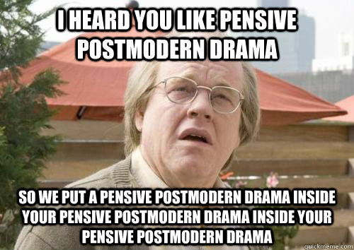 I heard you like pensive postmodern drama So we put a pensive postmodern drama inside your pensive postmodern drama inside your pensive postmodern drama - I heard you like pensive postmodern drama So we put a pensive postmodern drama inside your pensive postmodern drama inside your pensive postmodern drama  Synecdoche, New York