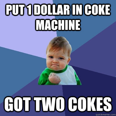 Put 1 dollar in coke machine Got two Cokes  Success Kid