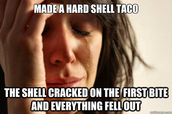 Made a hard shell taco The shell cracked on the  first bite and everything fell out  