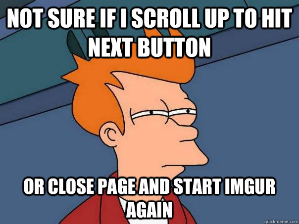 Not Sure If I Scroll Up To Hit Next Button Or Close Page And Start