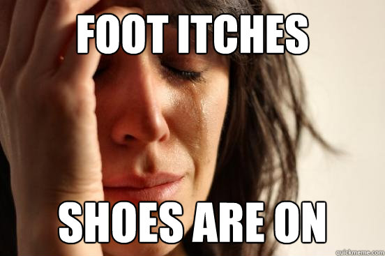 Foot itches shoes are on - Foot itches shoes are on  First World Problems