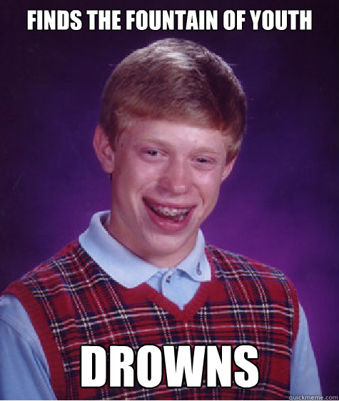 Finds the fountain of youth Drowns - Finds the fountain of youth Drowns  Bad Luck Brian