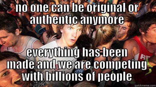 no one can be original or authentic anymore everything has been made - NO ONE CAN BE ORIGINAL OR AUTHENTIC ANYMORE EVERYTHING HAS BEEN MADE AND WE ARE COMPETING WITH BILLIONS OF PEOPLE Sudden Clarity Clarence