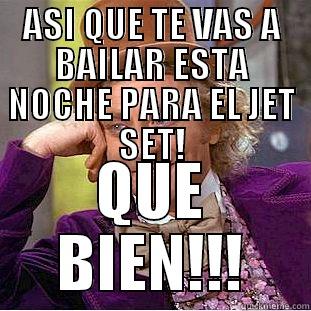 Y ENTONCES? - ASI QUE TE VAS A BAILAR ESTA NOCHE PARA EL JET SET! QUE BIEN!!! Condescending Wonka