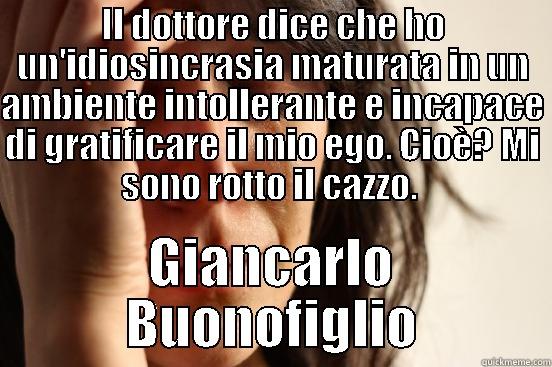 IL DOTTORE DICE CHE HO UN'IDIOSINCRASIA MATURATA IN UN AMBIENTE INTOLLERANTE E INCAPACE DI GRATIFICARE IL MIO EGO. CIOÈ? MI SONO ROTTO IL CAZZO.  GIANCARLO BUONOFIGLIO First World Problems