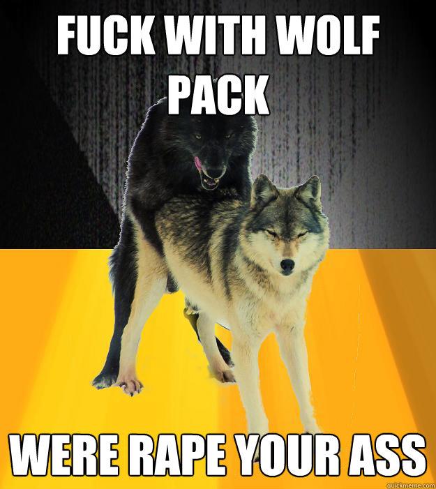 fuck with wolf pack were rape your ass - fuck with wolf pack were rape your ass  Insanely courageous wolf