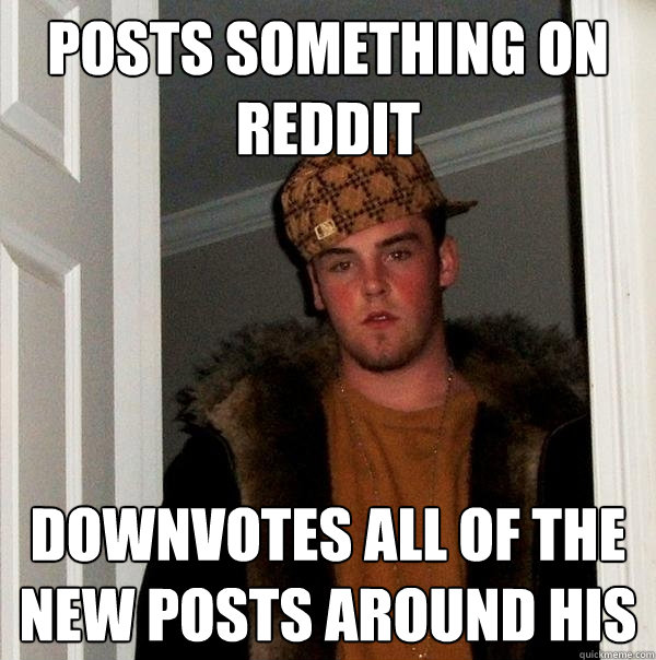 posts something on reddit downvotes all of the new posts around his  Scumbag Steve