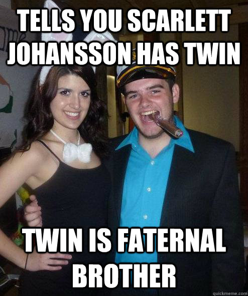 Tells you Scarlett Johansson has twin Twin is faternal brother  Scumbag Roommate