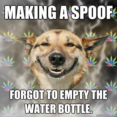 Making a spoof Forgot to empty the water bottle.  Stoner Dog