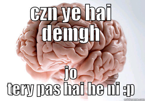 meri art - CZN YE HAI DEMGH JO TERY PAS HAI HE NI :P Scumbag Brain