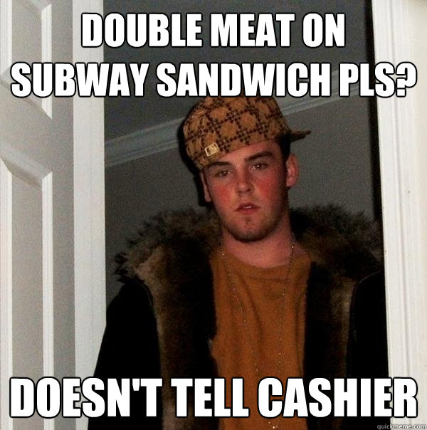 Double meat on subway sandwich pls? Doesn't tell cashier  Scumbag Steve