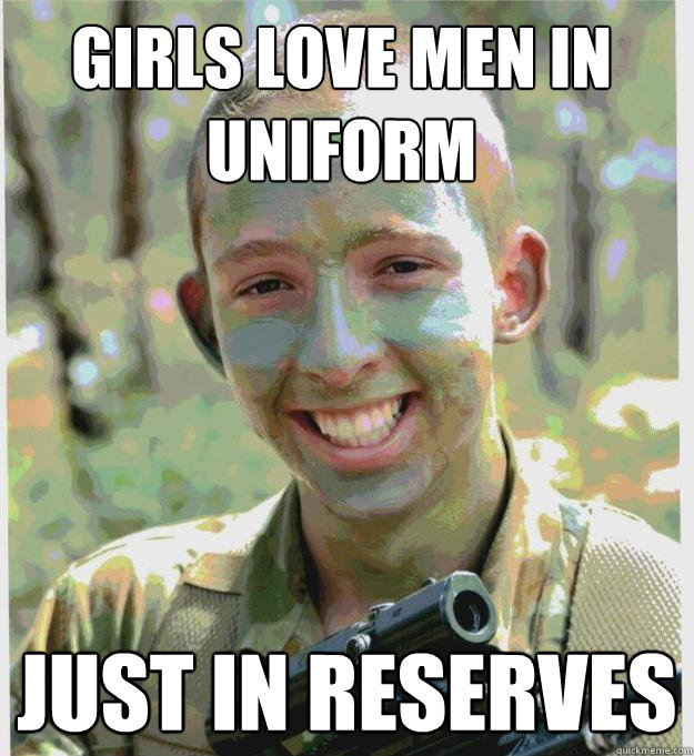 girls love men in uniform just in reserves  