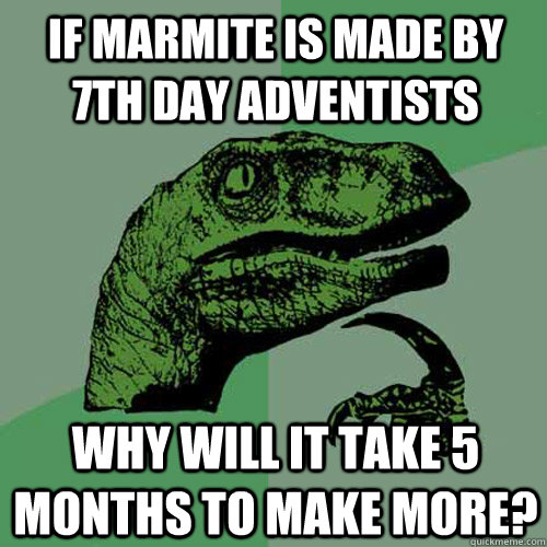 if marmite is made by 7th day adventists why will it take 5 months to make more? - if marmite is made by 7th day adventists why will it take 5 months to make more?  Philosoraptor