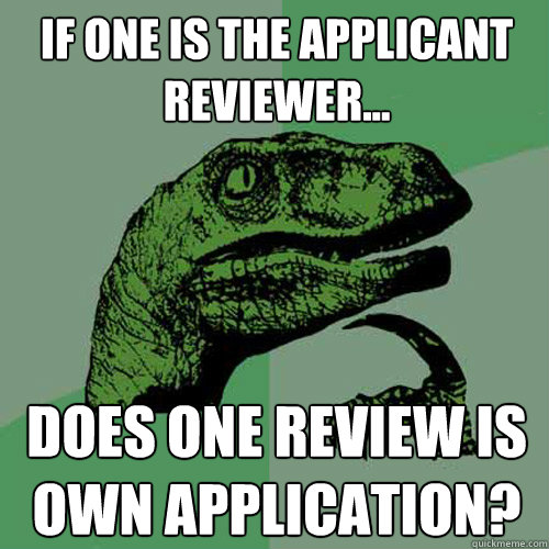 If one is the applicant reviewer... Does one review is own application?  Philosoraptor