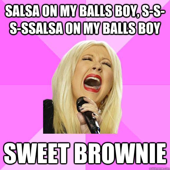 Salsa on my balls boy, S-s-s-ssalsa on my balls boy sweet brownie  Wrong Lyrics Christina