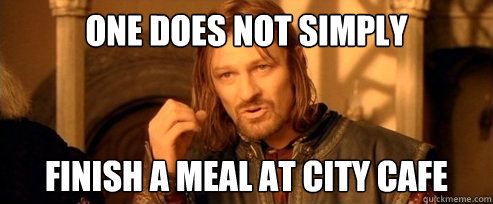 One does not simply Finish a meal at City Cafe - One does not simply Finish a meal at City Cafe  One Does Not Simply