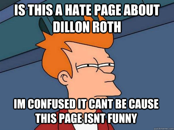 is this a hate page about Dillon Roth Im confused it cant be cause this page isnt funny   Futurama Fry