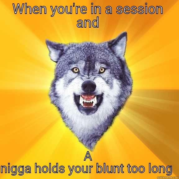 WHEN YOU'RE IN A SESSION AND A NIGGA HOLDS YOUR BLUNT TOO LONG  Courage Wolf