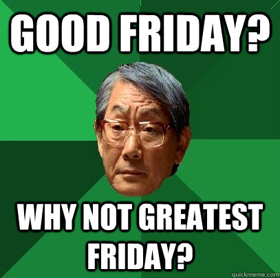 Good Friday? Why not Greatest Friday?  High Expectations Asian Father