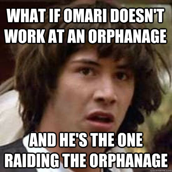 What if omari doesn't work at an orphanage and he's the one raiding the orphanage  conspiracy keanu