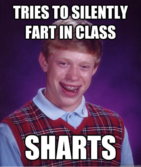 tries to silently fart IN CLASS sharts  Bad Luck Brian