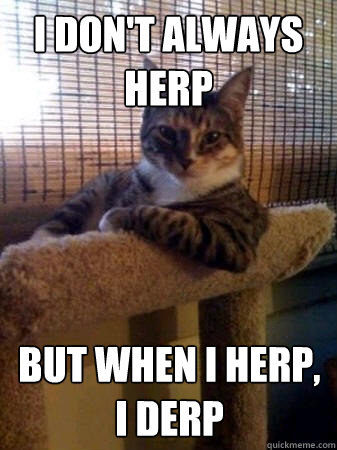 I don't always Herp but when I Herp, I Derp  The Most Interesting Cat in the World