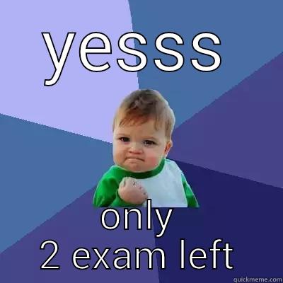 yes only 2 exam left - YESSS ONLY 2 EXAM LEFT Success Kid