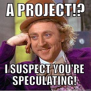   A PROJECT!?   I SUSPECT YOU'RE SPECULATING! Creepy Wonka