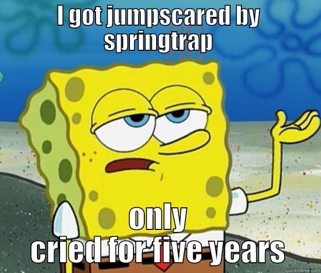 I GOT JUMPSCARED BY SPRINGTRAP ONLY CRIED FOR FIVE YEARS Tough Spongebob