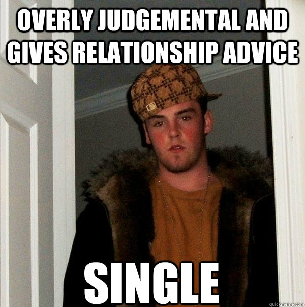 overly judgemental and gives relationship advice single - overly judgemental and gives relationship advice single  Scumbag Steve