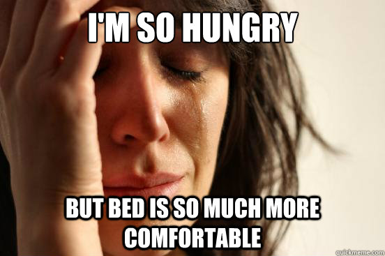 I'm so hungry but bed is so much more comfortable - I'm so hungry but bed is so much more comfortable  First World Problems