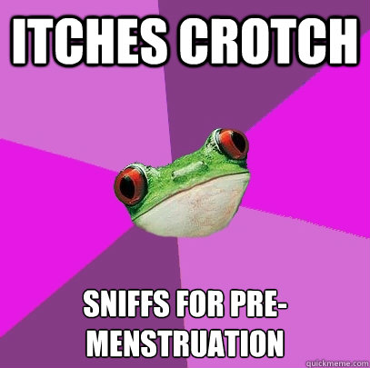 itches crotch sniffs for pre-menstruation    Foul Bachelorette Frog